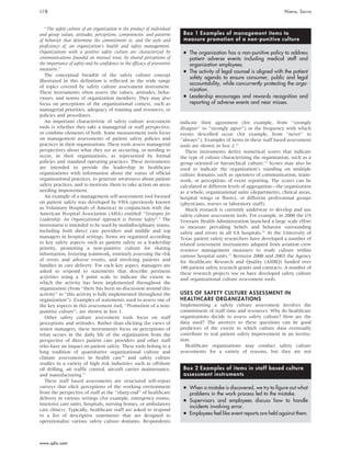 ‘‘The safety culture of an organization is the product of individual
and group values, attitudes, perceptions, competencies, and patterns
of behavior that determine the commitment to, and the style and
proficiency of, an organization’s health and safety management.
Organizations with a positive safety culture are characterized by
communications founded on mutual trust, by shared perceptions of
the importance of safety and by confidence in the efficacy of preventive
measures.’’
The conceptual breadth of the safety culture concept
illustrated in this definition is reflected in the wide range
of topics covered by safety culture assessment instrument.
These instruments often assess the values, attitudes, beha-
viours, and norms of organization members. They may also
focus on perceptions of the organizational context, such as
managerial priorities, adequacy of training and resources, or
policies and procedures.
An important characteristic of safety culture assessment
tools is whether they take a managerial or staff perspective,
or combine elements of both. Some measurement tools focus
on management assessments of patient safety policies and
practices in their organizations. These tools assess managerial
perspectives about what they see as occurring, or needing to
occur, in their organizations, as represented by formal
policies and standard operating practices. These instruments
are intended to provide the leadership in healthcare
organizations with information about the status of official
organizational practices, to generate awareness about patient
safety practices, and to motivate them to take action on areas
needing improvement.
An example of a management self-assessment tool focused
on patient safety was developed by VHA (previously known
as Voluntary Hospitals of America) in conjunction with the
American Hospital Association (AHA) entitled ‘‘Strategies for
Leadership: An Organizational Approach to Patient Safety’’.9
The
instrument is intended to be used by multidisciplinary teams,
including both direct care providers and middle and top
managers in hospital settings. Items are organized according
to key safety aspects such as patient safety as a leadership
priority, promoting a non-punitive culture for sharing
information, fostering teamwork, routinely assessing the risk
of errors and adverse events, and involving patients and
families in care delivery. For each key aspect, managers are
asked to respond to statements that describe pertinent
activities using a 5 point scale to indicate the extent to
which the activity has been implemented throughout the
organization (from ‘‘there has been no discussion around this
activity’’ to ‘‘this activity is fully implemented throughout the
organization’’). Examples of statements used to assess one of
the key aspects in this assessment tool, ‘‘Promotion of a non-
punitive culture’’, are shown in box 1.
Other safety culture assessment tools focus on staff
perceptions and attitudes. Rather than eliciting the views of
senior managers, these instruments focus on perceptions of
what occurs in the daily life of the organization from the
perspective of direct patient care providers and other staff
who have an impact on patient safety. These tools belong to a
long tradition of quantitative organizational culture and
climate assessments in health care10
and safety culture
studies in a variety of high risk industries such as offshore
oil drilling, air traffic control, aircraft carrier maintenance,
and manufacturing.11
These staff based assessments are structured self-report
surveys that elicit perceptions of the working environment
from the perspective of staff at the ‘‘sharp end’’ of healthcare
delivery in various settings (for example, emergency rooms,
intensive care units, hospitals, nursing homes, or ambulatory
care clinics). Typically, healthcare staff are asked to respond
to a list of descriptive statements that are designed to
operationalize various safety culture domains. Respondents
indicate their agreement (for example, from ‘‘strongly
disagree’’ to ‘‘strongly agree’’) or the frequency with which
events described occur (for example, from ‘‘never’’ to
‘‘always’’). Examples of items in these staff based assessment
tools are shown in box 2.12
These instruments derive numerical scores that indicate
the type of culture characterizing the organization, such as a
group oriented or hierarchical culture.13
Scores may also be
used to indicate the organization’s standing on multiple
culture domains such as openness of communication, team-
work, or perceptions of event reporting. The scores can be
calculated at different levels of aggregation—the organization
as a whole, organizational units (departments, clinical areas,
hospital wings or floors), or different professional groups
(physicians, nurses or laboratory staff).
Much research is currently underway to develop and use
safety culture assessment tools. For example, in 2000 the US
Veterans Health Administration launched a large scale effort
to measure prevailing beliefs and behavior surrounding
safety and errors in all VA hospitals.14
At the University of
Texas patient safety researchers have developed a number of
related assessment instruments adapted from aviation crew
resource management measures to study culture within
various hospital units.15
Between 2000 and 2003 the Agency
for Healthcare Research and Quality (AHRQ) funded over
100 patient safety research grants and contracts. A number of
these research projects use or have developed safety culture
and organizational culture assessment tools.
USES OF SAFETY CULTURE ASSESSMENT IN
HEALTHCARE ORGANIZATIONS
Implementing a safety culture assessment involves the
commitment of staff time and resources. Why do healthcare
organizations decide to assess safety culture? How are the
data used? The answers to these questions can be good
predictors of the extent to which culture data eventually
contribute to real patient safety improvement in an institu-
tion.
Healthcare organizations may conduct safety culture
assessments for a variety of reasons, but they are not
Box 1 Examples of management items to
measure promotion of a non-punitive culture
N The organization has a non-punitive policy to address
patient adverse events including medical staff and
organization employees.
N The activity of legal counsel is aligned with the patient
safety agenda to ensure consumer, public and legal
accountability, while concurrently protecting the orga-
nization.
N Leadership encourages and rewards recognition and
reporting of adverse events and near misses.
Box 2 Examples of items in staff based culture
assessment instruments
N When a mistake is discovered, we try to figure out what
problems in the work process led to the mistake.
N Supervisors and employees discuss how to handle
incidents involving error.
N Employees feel like event reports are held against them.
ii18 Nieva, Sorra
www.qshc.com
 