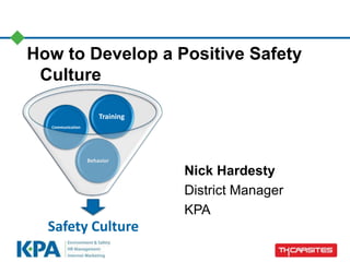 How to Develop a Positive Safety
Culture
Nick Hardesty
District Manager
KPA
Safety Culture
Behavior
Communication
Training
 