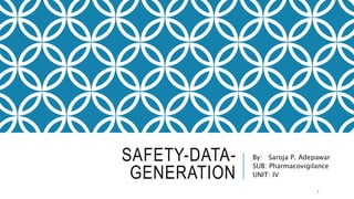 SAFETY-DATA-
GENERATION
By: Saroja P. Adepawar
SUB: Pharmacovigilance
UNIT: IV
1
 