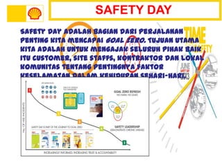 SAFETY DAY
Safety Day adalah bagian dari perjalanan
penting kita mencapai Goal Zero. Tujuan utama
kita adalah untuk mengajak seluruh pihak baik
itu customer, site staffs, kontraktor dan lokal
komunitas tentang pentingnya faktor
keselamatan dalam kehidupan sehari-hari.
 