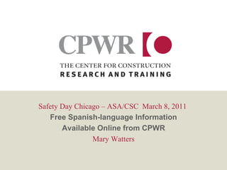 Safety Day Chicago – ASA/CSC  March 8, 2011  Free Spanish-language Information Available Online from CPWR Mary Watters 