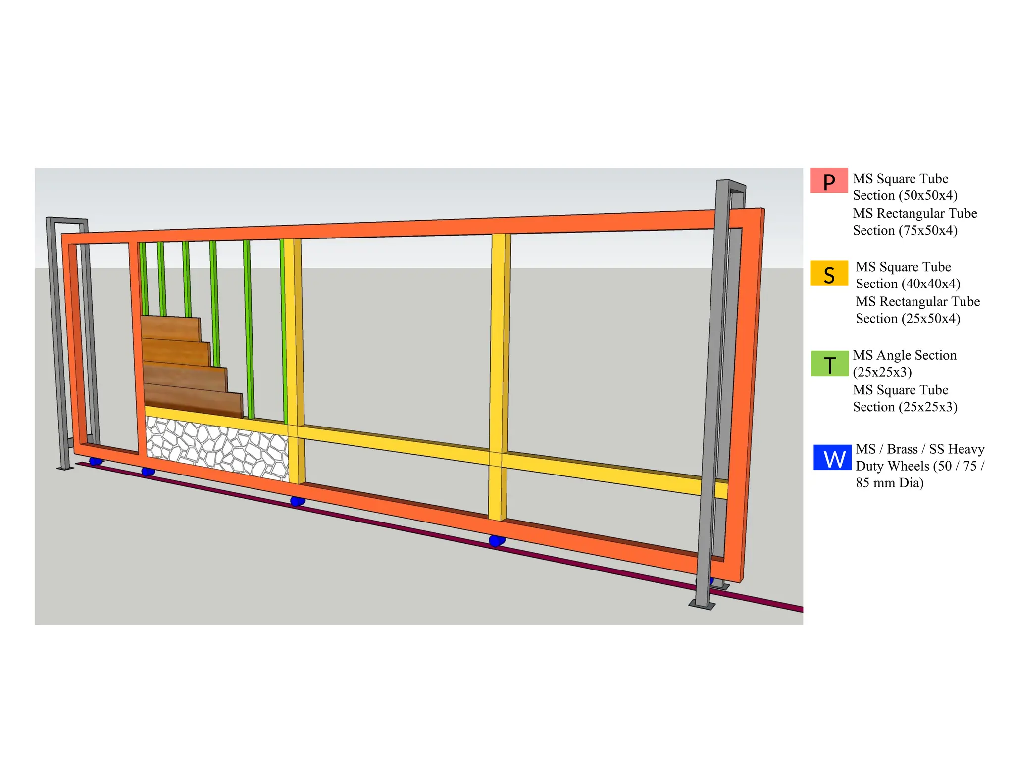P
S
T
MS Square Tube
Section (50x50x4)
MS Rectangular Tube
Section (75x50x4)
MS Square Tube
Section (40x40x4)
MS Rectangular Tube
Section (25x50x4)
MS Angle Section
(25x25x3)
MS Square Tube
Section (25x25x3)
W
MS / Brass / SS Heavy
Duty Wheels (50 / 75 /
85 mm Dia)
 