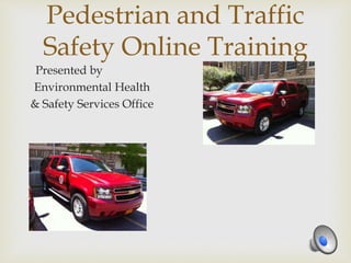 Pedestrian and Traffic
Safety Online Training
Presented by
Environmental Health
& Safety Services Office
 