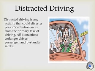 Distracted Driving
Distracted driving is any
activity that could divert a
person's attention away
from the primary task of
driving. All distractions
endanger driver,
passenger, and bystander
safety.
 