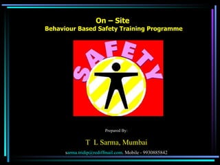 On – Site  Behaviour Based Safety Training Programme Prepared By: T  L Sarma, Mumbai s [email_address] . Mobile - 9930885842 