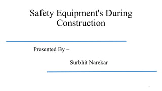 Safety Equipment's During
Construction
Presented By –
Surbhit Narekar
1
 