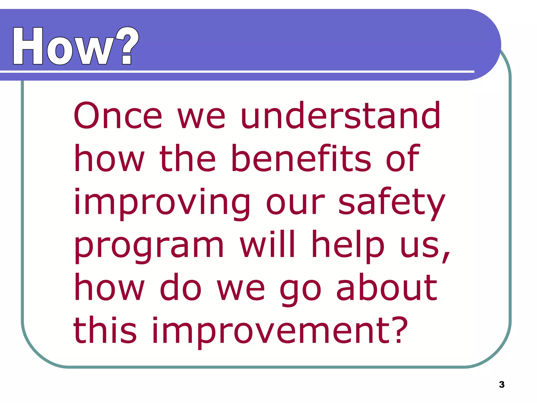 Once we understand  how the benefits of  improving our safety  program will help us,  how do we go about  this improvement? How? 
