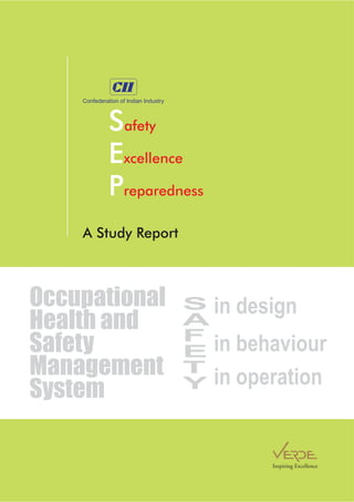 A Study Report
Confederation of Indian Industry
S
E
P
afety
xcellence
reparedness
Occupational
Health and
Safety
Management
System
in designS
A
F
E
T
Y
in behaviour
in operation
Inspiring Excellence
 