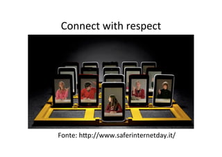 Connect	
  with	
  respect
	
  

Fonte:	
  hWp://www.saferinternetday.it/	
  

 