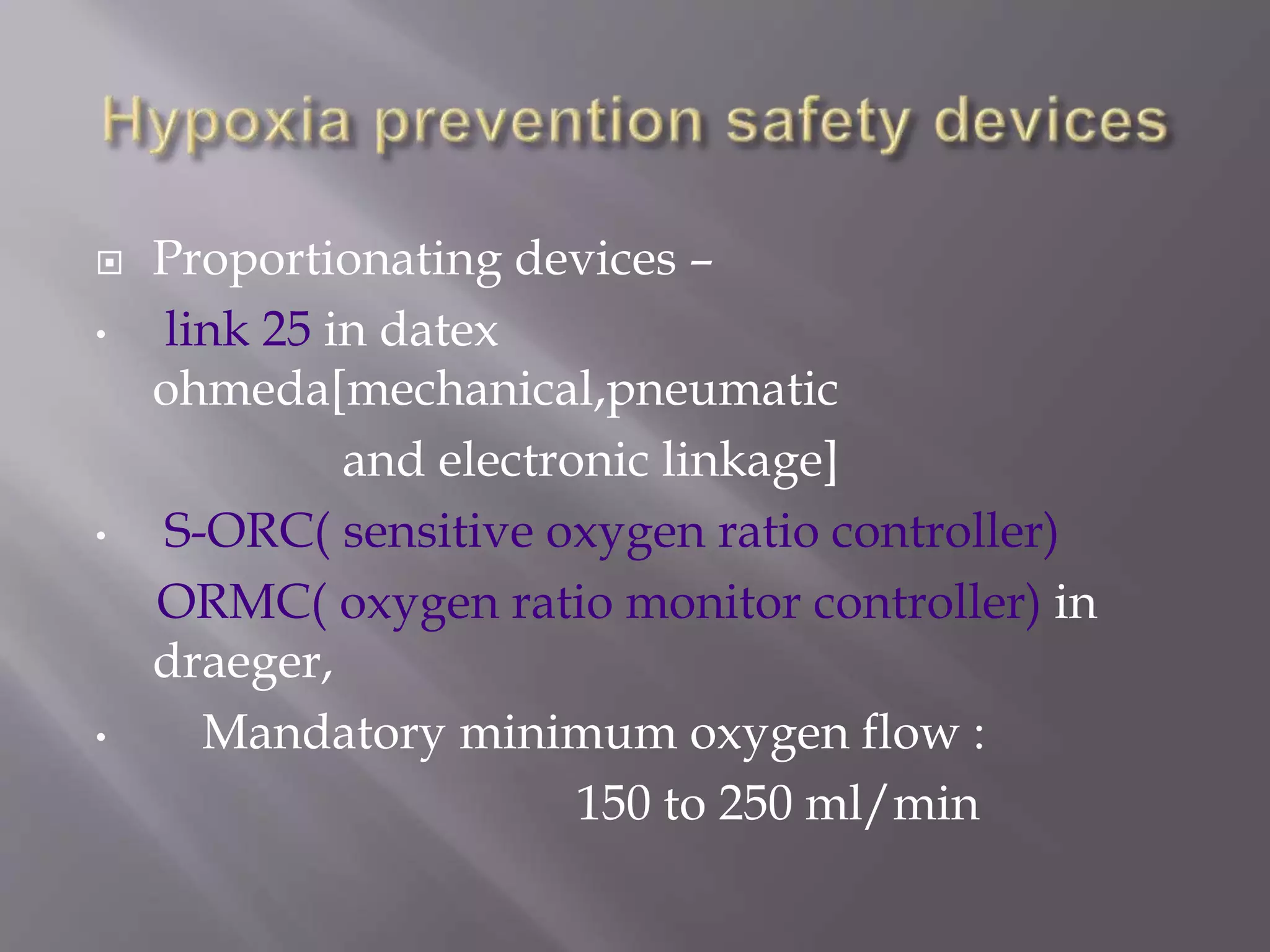  Proportionating devices –
• link 25 in datex
ohmeda[mechanical,pneumatic
and electronic linkage]
• S-ORC( sensitive oxygen ratio controller)
ORMC( oxygen ratio monitor controller) in
draeger,
• Mandatory minimum oxygen flow :
150 to 250 ml/min
 