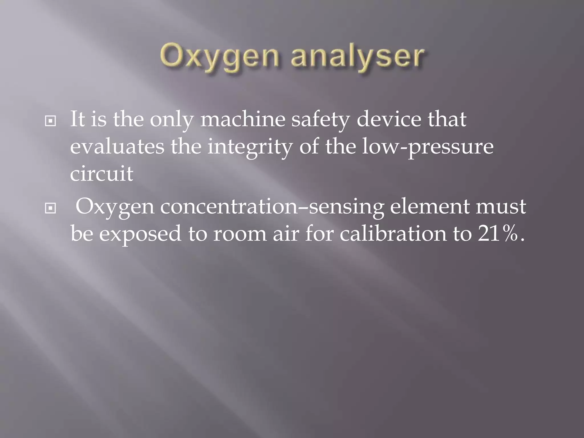  It is the only machine safety device that
evaluates the integrity of the low-pressure
circuit
 Oxygen concentration–sensing element must
be exposed to room air for calibration to 21%.
 