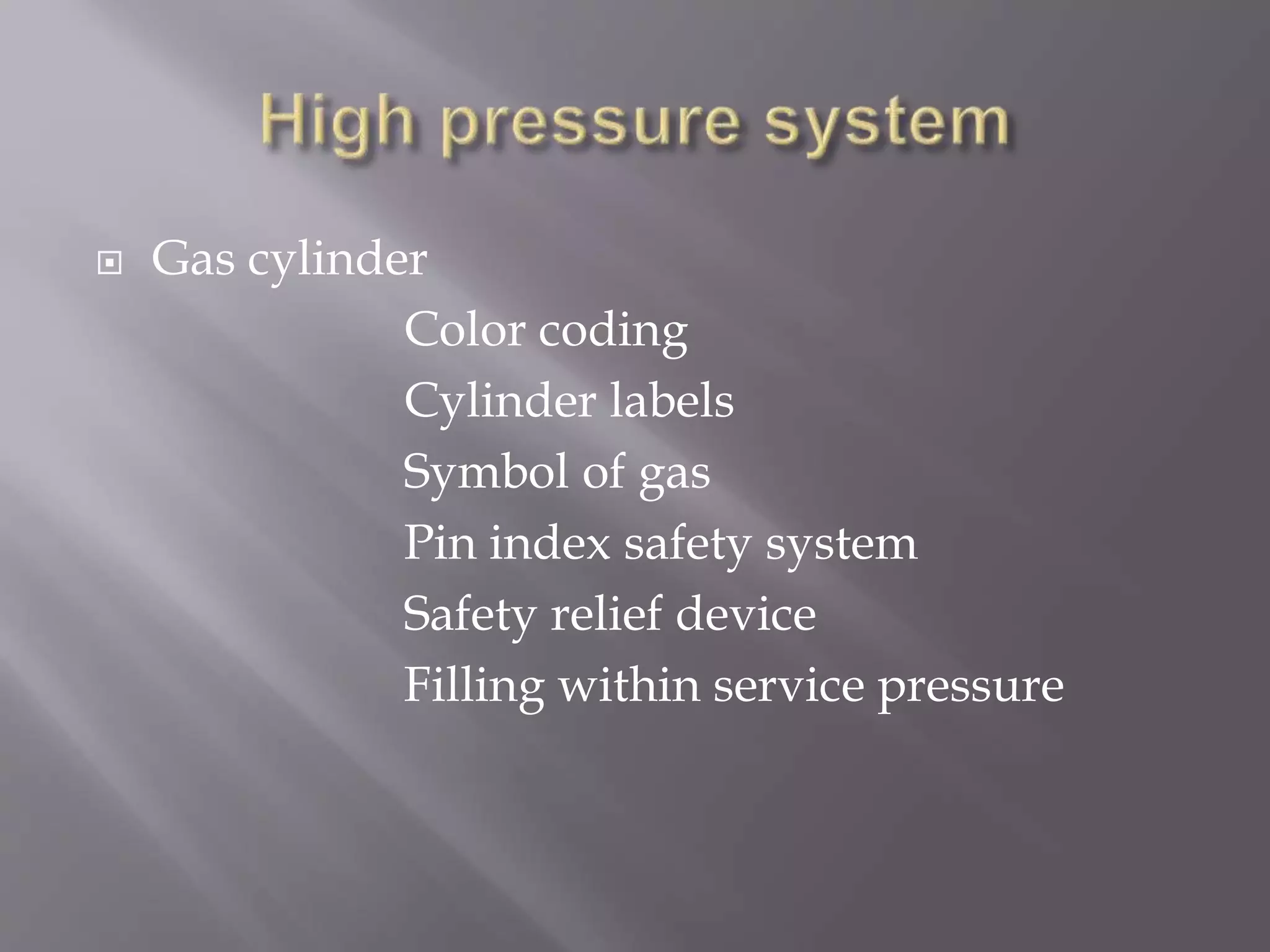  Gas cylinder
Color coding
Cylinder labels
Symbol of gas
Pin index safety system
Safety relief device
Filling within service pressure
 