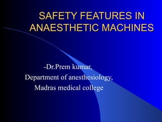 SAFETY FEATURES IN
 ANAESTHETIC MACHINES


      -Dr.Prem kumar,
Department of anesthesiology,
  Madras medical college
 