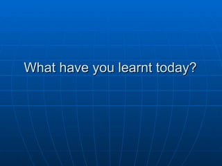 What have you learnt today? 
