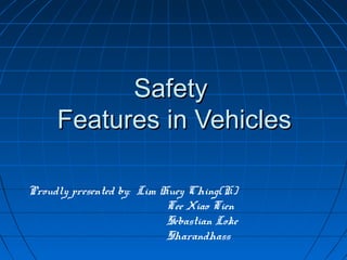 Safety
Features in Vehicles
Proudly presented by: Lim Huey Ching(K)
Tee Xiao Tien
Sebastian Loke
Sharandhass

 