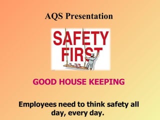 AQS Presentation  GOOD HOUSE KEEPING Employees need to think safety all day, every day.  