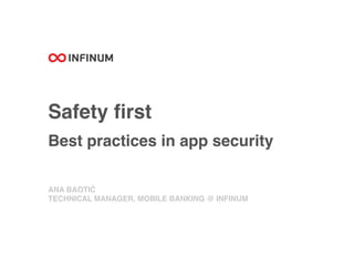 Safety ﬁrst
Best practices in app security
ANA BAOTIĆ
TECHNICAL MANAGER, MOBILE BANKING @ INFINUM
 