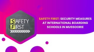 SAFETY FIRST: SECURITY MEASURES
AT INTERNATIONAL BOARDING
SCHOOLS IN MUSSOORIE
 