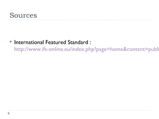 Sources


   International Featured Standard :
    http://www.ifs-online.eu/index.php?page=home&content=publi
 