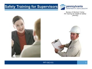 PPT-063-01 1
Safety Training for Supervisors
Bureau of Workers’ Comp
PA Training for Health & Safety
(PATHS)
 
