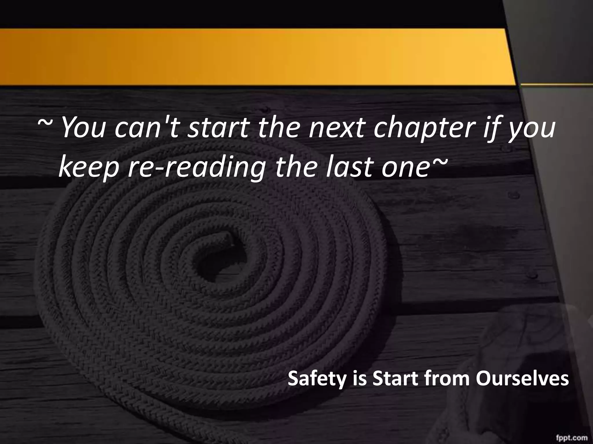 ~ You can't start the next chapter if you
keep re-reading the last one~

Safety is Start from Ourselves

 
