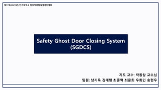 Safety Ghost Door Closing System
(SGDCS)
팀원: 남기욱 김태형 최종혁 최준희 우희민 송현우
지도 교수: 박동삼 교수님
제17회(2021년) 인천대학교 창의적종합설계경진대회
 