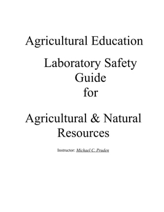 Agricultural Education
Laboratory Safety
Guide
for
Agricultural & Natural
Resources
Instructor: Michael C. Pruden
 