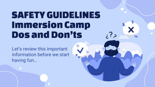 SAFETYGUIDELINES
ImmersionCamp
Dos andDon’ts
Let’s review this important
information before we start
having fun…
 