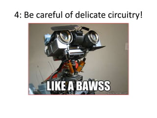 4: Be careful of delicate circuitry!
 