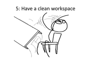 5: Have a clean workspace
 