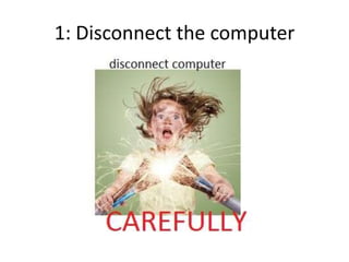 1: Disconnect the computer
 