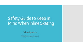 SafetyGuide to Keep in
MindWhen InlineSkating
XinoSports
http://xinosports.com/
 