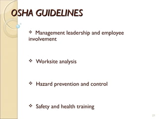 OSHA GUIDELINESOSHA GUIDELINES
 Management leadership and employee
involvement
 Worksite analysis
 Hazard prevention and control
 Safety and health training
21
 