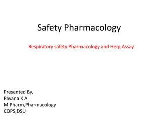 Safety Pharmacology
Respiratory safety Pharmacology and Herg Assay
Presented By,
Pavana K A
M.Pharm,Pharmacology
COPS,DSU
 