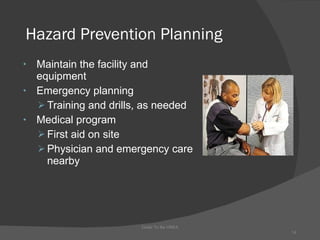 Hazard Prevention Planning Maintain the facility and equipment  Emergency planning Training and drills, as needed Medical program First aid on site Physician and emergency care nearby Guide To the OSHA 