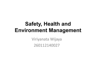 Safety, Health and
Environment Management
Viriyanata Wijaya
260112140027
 