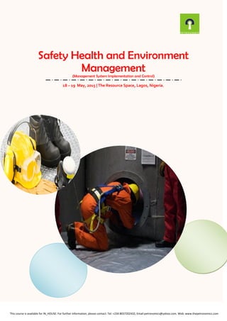 Safety Health and Environment
Management
(Management System Implementation and Control)
18 – 19 May, 2015 | The Resource Space, Lagos, Nigeria.
This course is available for IN_HOUSE: For further information, please contact: Tel: +234 8037202432, Email:petronomics@yahoo.com. Web: www.thepetronomics.com
 