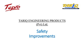 Safety
Improvements
TARIQ ENGINEERING PRODUCTS
(Pvt) Ltd.
 