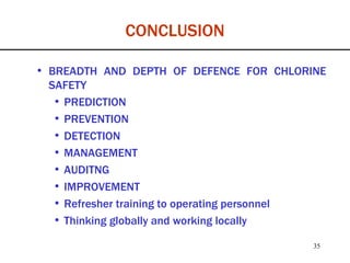 CONCLUSION BREADTH AND DEPTH OF DEFENCE FOR CHLORINE SAFETY PREDICTION PREVENTION DETECTION MANAGEMENT AUDITNG IMPROVEMENT Refresher training to operating personnel Thinking globally and working locally 