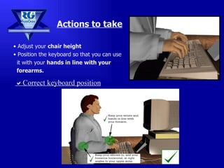 Adjust your  chair height Position the keyboard so that you can use  it with your  hands in line with your  forearms. Actions to take  Correct keyboard position 