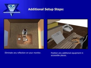 Additional Setup Steps: Position any additional equipment in accessible places. Eliminate any reflection on your monitor. 