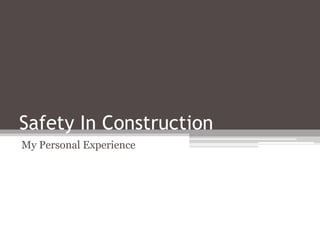 Safety In Construction
My Personal Experience

 