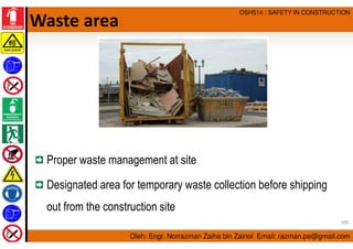 Oleh: Engr. Norrazman Zaiha bin Zainol Email: razman.pe@gmail.com
OSH514 : SAFETY IN CONSTRUCTION
Waste area
Proper waste ...