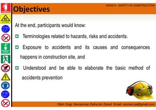 Oleh: Engr. Norrazman Zaiha bin Zainol Email: razman.pe@gmail.com
OSH514 : SAFETY IN CONSTRUCTION
Objectives
At the end, p...