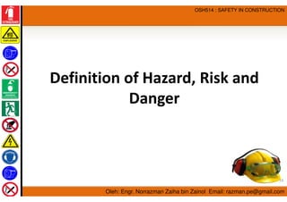 Oleh: Engr. Norrazman Zaiha bin Zainol Email: razman.pe@gmail.com
OSH514 : SAFETY IN CONSTRUCTION
Definition of Hazard, Ri...