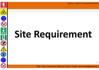 Oleh: Engr. Norrazman Zaiha bin Zainol Email: razman.pe@gmail.com
OSH514 : SAFETY IN CONSTRUCTION
Site Requirement
94
 
