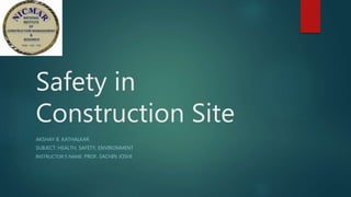 Safety in
Construction Site
AKSHAY B. KATHALKAR
SUBJECT: HEALTH, SAFETY, ENVIRONMENT
INSTRUCTOR’S NAME: PROF. SACHIN JOSHI
 
