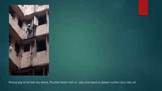 Wrong way to tie belt any where ,Plumber fasten belt on pipe and stand at sleeper surface very risky act
 