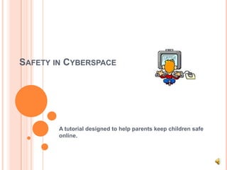 Safety in Cyberspace A tutorial designed to help parents keep children safe online. 