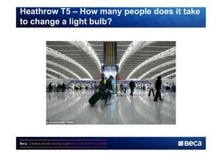 Heathrow T5 – How many people does it take 
to change a light bulb? 
 